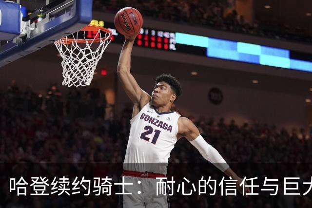 哈登续约骑士：耐心的信任与巨大的贡献